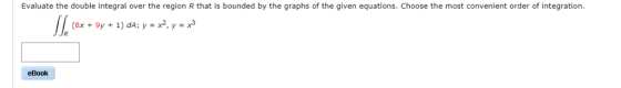 Evaluate the double integral over the region R that is bounded by the graphs of the given equations. Choose the most convenie
