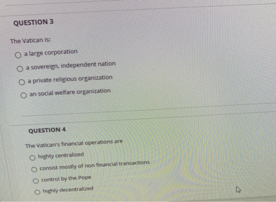 QUESTION 3 The Vatican is: O a large corporation O a sovereign, independent nation O a private religious organization O an so