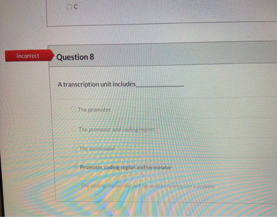 ОС Incorrect Question 8 A transcription unit includes The promoter The promoter and coding regi The prom The terminator • Pro