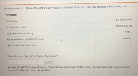 An analyst wants to estimate the cost of equity capital for Panther Electronics. She has collected the following data: 2018 D