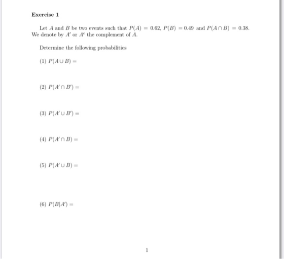 Exercise 1 Let A and B be two events such that P(A) = 0.62, P(B) = 0.49 and P(ANB) = 0.38. We denote by A or A the complemen