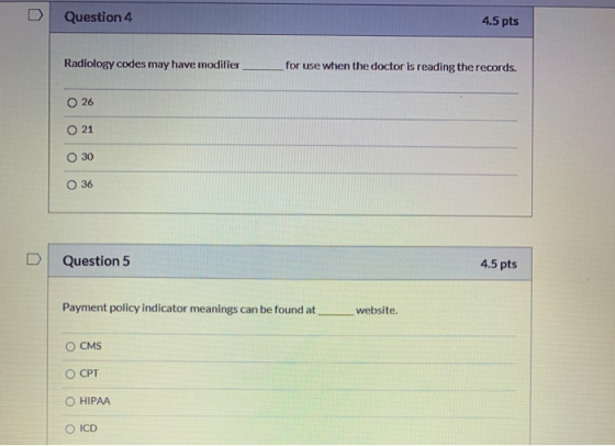 Question 4 4.5 pts Radiology codes may have modifier for use when the doctor is reading the records. O 26 O 21 O 30 O 36 Ques
