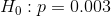 H_{0}:p=0.003