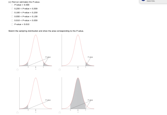 share links (c) Find (or estimate) the P-value. OP-value > 0.500 0.250 < P-value < 0.500 O 0.100 < P-value < 0.250 0.050 < P-