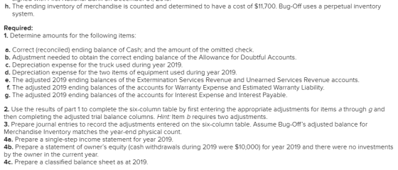 h. The ending inventory of merchandise is counted and determined to have a cost of $11,700. Bug-Off uses a perpetual inventor