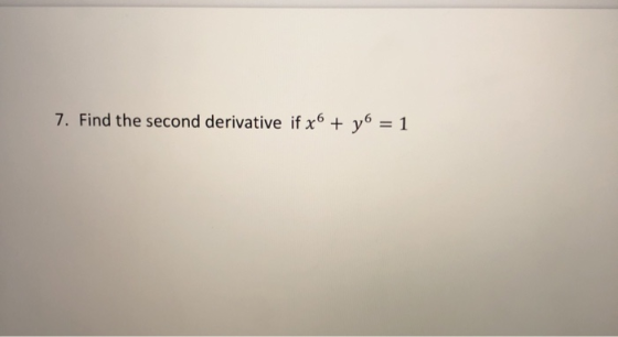 7. Find the second derivative if x6 + y6 = 1