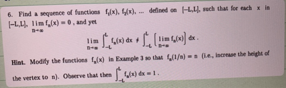 6. Find a sequence of functions f(x), f(x), ... defined on [-L,L), such that for each x in [-L,L), limf (x) = 0, and yet n00