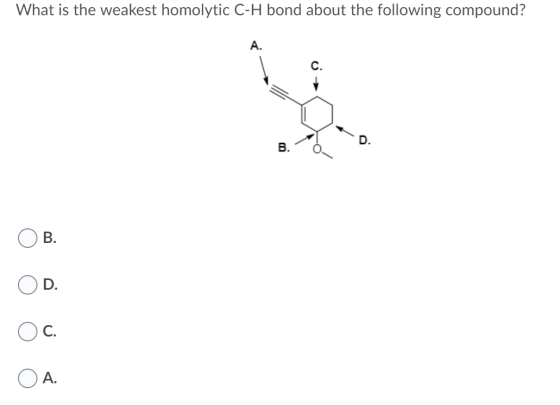 What is the weakest homolytic C-H bond about the following compound? A. D. B. B. Oc. O A.