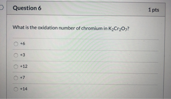 Question 6 1 pts What is the oxidation number of chromium in K2Cr2O7? +6 O +3 +12 O +7 +14