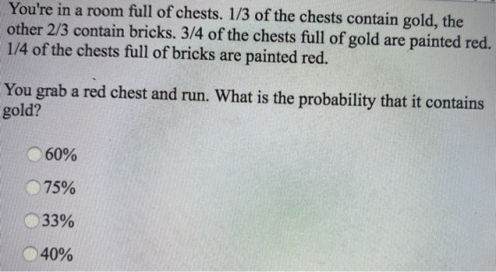 Youre in a room full of chests. 1/3 of the chests contain gold, the other 2/3 contain bricks. 3/4 of the chests full of gold