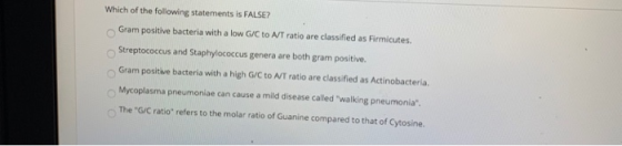 Which of the following statements is FALSE? Gram positive bacteria with a low G/C to A/T ratio are classified as Firmicutes.