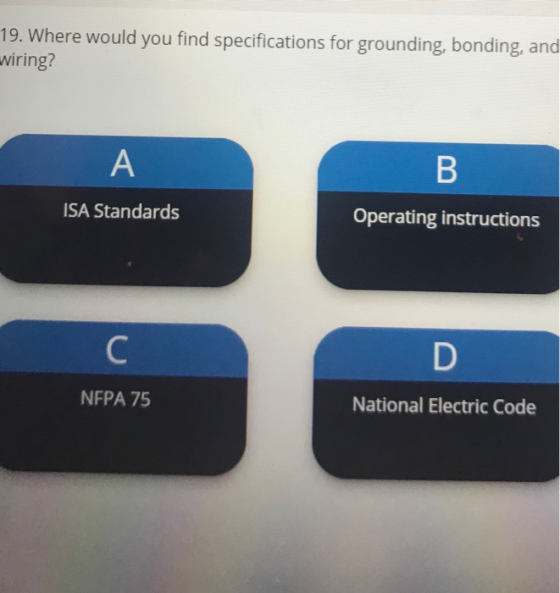 19. Where would you find specifications for grounding, bonding, and wiring? A B ISA Standards Operating instructions с NFPA 7