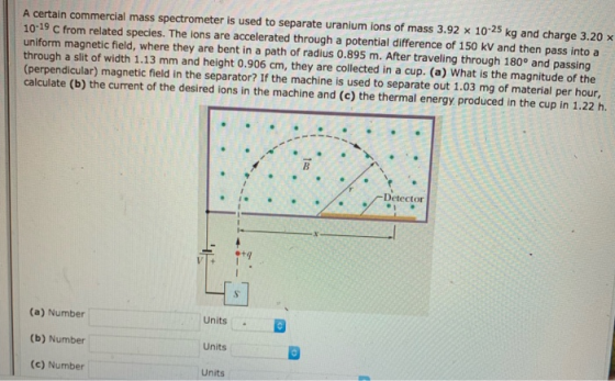 A certain commercial mass spectrometer is used to separate uranium ions of mass 3.92 x 10-25 kg and charge 3.20 x 10-19 C fro