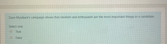 Dave Musikants campaign shows that idealism and enthusiasm are the most important things in a candidate. Select one: True Fa