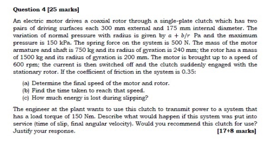 Question 4 [25 marks] An electric motor drives a coaxial rotor through a single-plate clutch which has two pairs of driving s