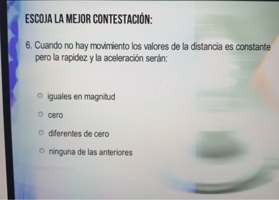 ESCOJA LA MEJOR CONTESTACIÓN: 6. Cuando no hay movimiento los valores de la distancia es constante pero la rapidez y la acele