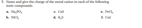 7. Name and give the charge of the metal cation in each of the following ionic compounds. a. Na,PO4 C. Cas e. FeCl3 b. Nici d