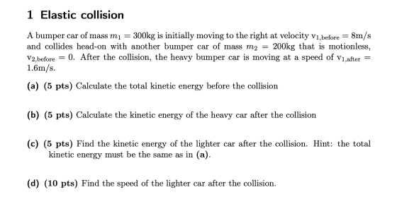 1 Elastic collision A bumper car of mass m1 = 300kg is initially moving to the right at velocity V1, before = 8m/s and collid