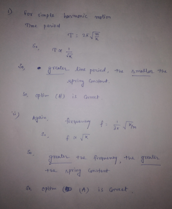 for simple harmonic motion Time period T= 20 m SO Sº1 2 lime peried, the smaller the spring Constant. so, option (B) is corre