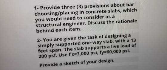 1 - Provide three (3) provisions about bar choosing/placing in concrete slabs, which you would need to consider as a structur