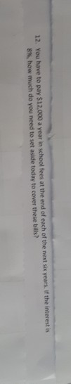 12. You have to pay $12.000 a year in school fees at the end of each of the next six years. If the interest is S how much do