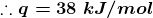 \boldsymbol{\therefore q=38\;kJ/mol}