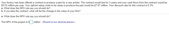 Your factory has been offered a contract to produce a part for a new printer. The contract would last for 3 years and your ca