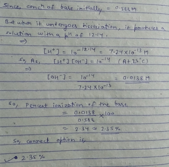 Since, conch of base initially = 0:58M But when it undergoes tissociation, it brotuces a solution with a pH of 12.14. [ht] =