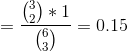 =\frac{\binom{3}{2}*1}{\binom{6}{3}}=0.15