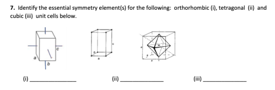 7. Identify the essential symmetry element(s) for the following: orthorhombic (i), tetragonal (ii) and cubic (iii) unit cells