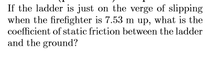 If the ladder is just on the verge of slipping when the firefighter is 7.53 m up, what is the coefficient of static friction
