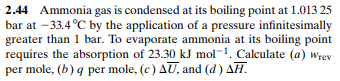 2.44 Ammonia gas is condensed at its boiling point at 1.013 25 bar at -33.4°C by the application of a pressure infinitesimall