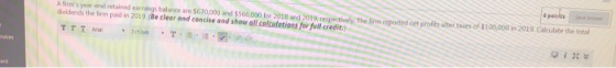 Afirms year and retained a ng balance are 5670,000 $560 000 for 2018 2019 respectively. The dividends the firm paid in 2019