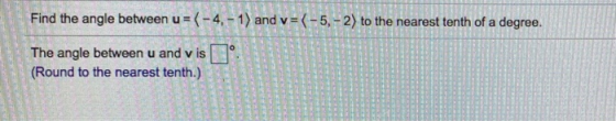 Find the angle between u = (-4, -1) and v=(-5, - 2) to the nearest tenth of a degree. 0 The angle between u and v is (Round t
