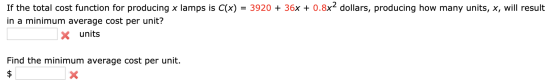 If the total cost function for producing x lamps is C(x) = 3920 + 36x + 0.8x? dollars, producing how many units, x, will resu