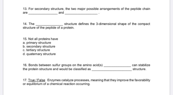 13. For secondary structure, the two major possible arrangements of the peptide chain and are 14. The structure defines the 3