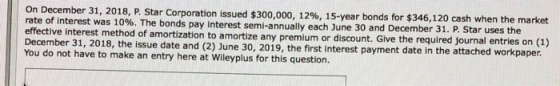 On December 31, 2018, P. Star Corporation issued $300,000, 12%, 15-year bonds for $346,120 cash when the market rate of inter