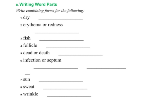 B Writing Word Parts Write combining forms for the following: 1. dry 2. erythema or redness a. fish 4. follicle s. dead or death 6, infection or septum . sun 8. sweat 9. wrinkle