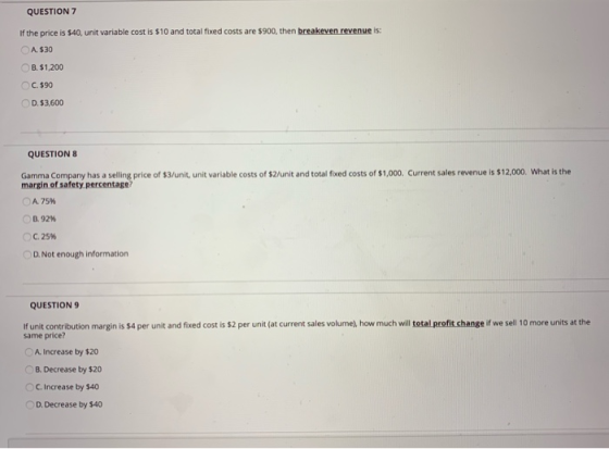 QUESTION 7 If the price is $40, unit variable cost is $10 and total fixed costs are $900, then breakeven revenue is: A $30 B.