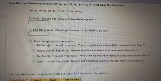 Complete the following hypothesis test: Ho: u = 52, H: 4 < 52, a = 0.01 using the data below. 44 46 49 55 58 47 47 50 52 51 4
