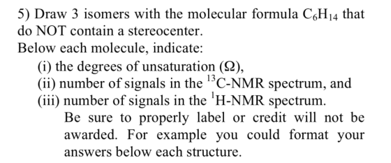 5) Draw 3 isomers with the molecular formula C6H14 that do NOT contain a stereocenter Below each molecule, indicate: (i) the