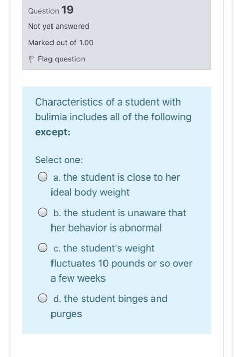 Question 19 Not yet answered Marked out of 1.00 P Flag question Characteristics of a student with bulimia includes all of the