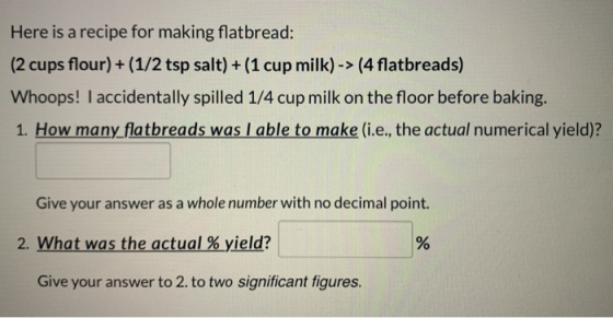 Here is a recipe for making flatbread: (2 cups flour) + (1/2 tsp salt) + (1 cup milk) -> (4 flatbreads) Whoops! I accidentall