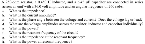 a. b. C. A 250-ohm resistor, a 0.450 H inductor, and a 6.45 uF capacitor are connected in series across an emf with a 36.0 vo