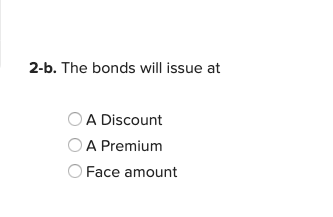 2-b. The bonds will issue at OA Discount A Premium Face amount