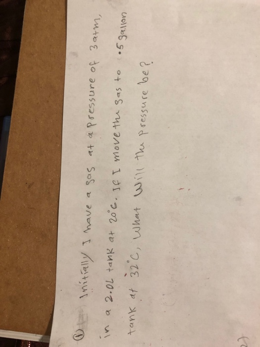 0 Initially I have a gas at a pressure of 3 arm, in a 2.0L tank at 20 c. If I move the gas to o5 gallon tank at 32°C, What wi