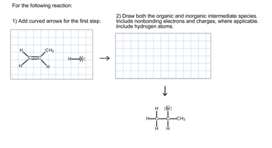 For the following reaction: 1) Add curved arrows for the first step. 2) Draw both the organic and inorganic intermediate spec