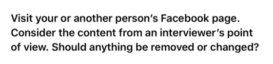 Visit your or another persons Facebook page. Consider the content from an interviewers point of view. Should anything be re