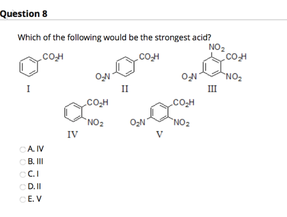 Question 8 Which of the following would be the strongest acid? NO2 COH COH COH ON ON NO2 I II III COH COH NO2 ON NO2 IV V A