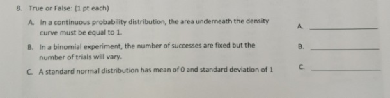 8. True or False: (1 pt each) A. In a continuous probability distribution, the area underneath the density curve must be equa